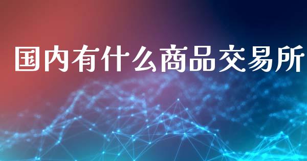 国内有什么商品交易所_https://wap.yjjixie.cn_港股行情_第1张