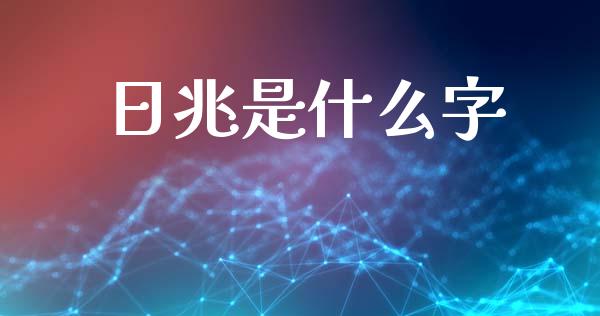 日兆是什么字_https://wap.yjjixie.cn_港股行情_第1张