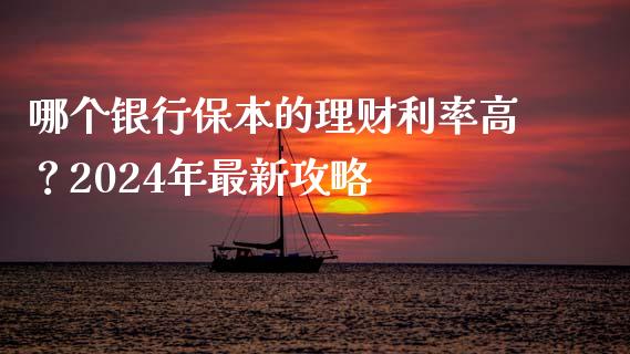 哪个银行保本的理财利率高？2024年最新攻略_https://wap.yjjixie.cn_保险理财_第1张