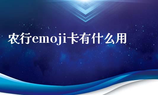 农行emoji卡有什么用_https://wap.yjjixie.cn_商业资讯_第1张