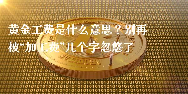 黄金工费是什么意思？别再被“加工费”几个字忽悠了_https://wap.yjjixie.cn_港股行情_第1张