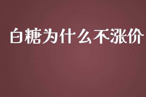 白糖为什么不涨价_https://wap.yjjixie.cn_商业资讯_第1张