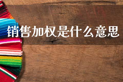 销售加权是什么意思_https://wap.yjjixie.cn_证券市场_第1张
