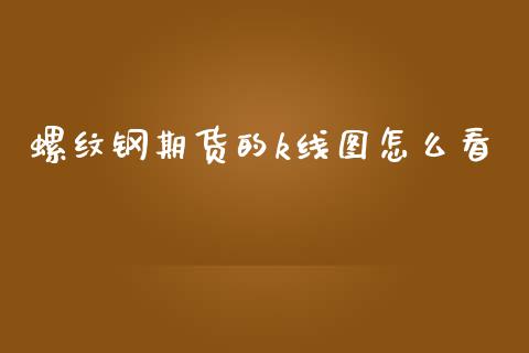 螺纹钢期货的k线图怎么看_https://wap.yjjixie.cn_港股行情_第1张