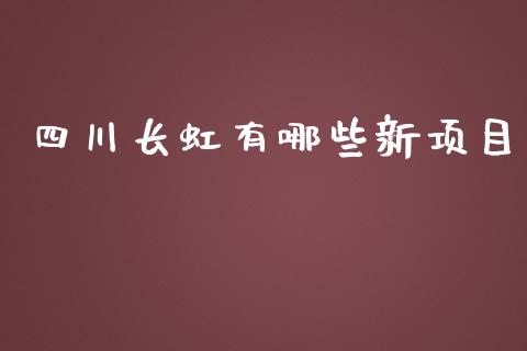 四川长虹有哪些新项目_https://wap.yjjixie.cn_商业资讯_第1张