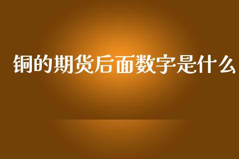 铜的期货后面数字是什么_https://wap.yjjixie.cn_证券市场_第1张