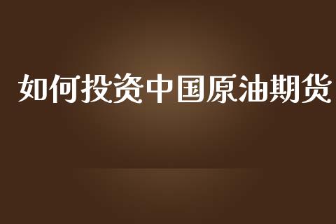 如何投资中国原油期货_https://wap.yjjixie.cn_证券市场_第1张
