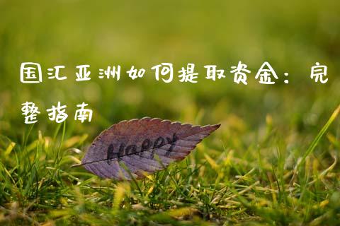 国汇亚洲如何提取资金：完整指南_https://wap.yjjixie.cn_保险理财_第1张