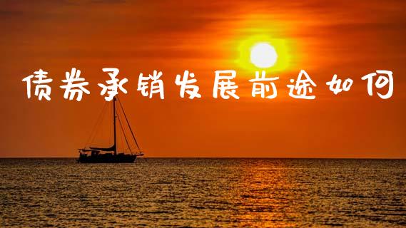 债券承销发展前途如何_https://wap.yjjixie.cn_港股行情_第1张