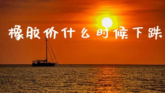 橡胶价什么时候下跌_https://wap.yjjixie.cn_证券市场_第1张