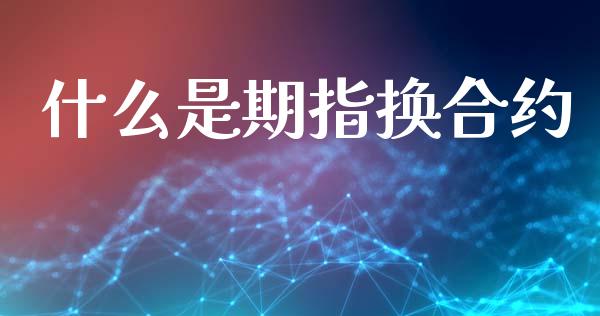 什么是期指换合约_https://wap.yjjixie.cn_证券市场_第1张