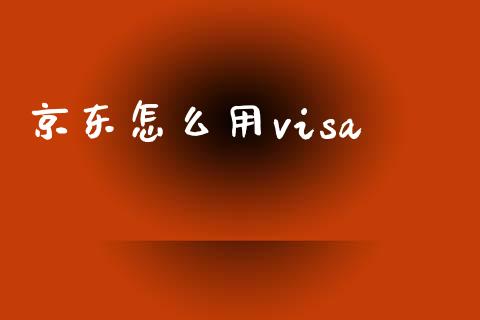 京东怎么用visa_https://wap.yjjixie.cn_保险理财_第1张
