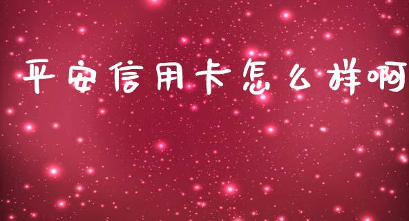 平安信用卡怎么样啊_https://wap.yjjixie.cn_商业资讯_第1张