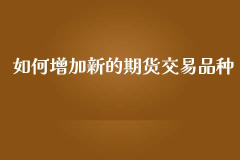 如何增加新的期货交易品种_https://wap.yjjixie.cn_证券市场_第1张