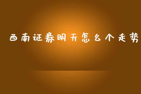 西南证券明天怎么个走势_https://wap.yjjixie.cn_商业资讯_第1张
