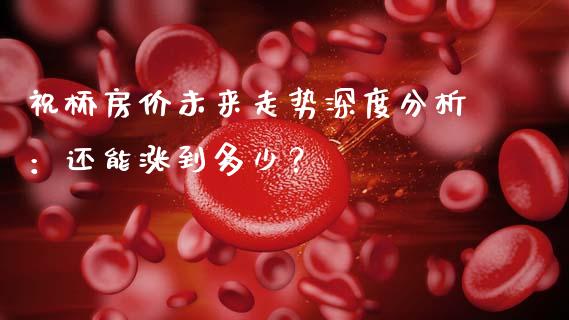 祝桥房价未来走势深度分析：还能涨到多少？_https://wap.yjjixie.cn_港股行情_第1张