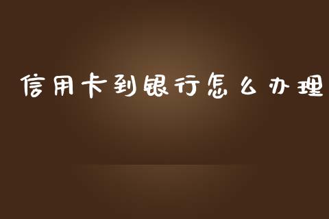 信用卡到银行怎么办理_https://wap.yjjixie.cn_证券市场_第1张