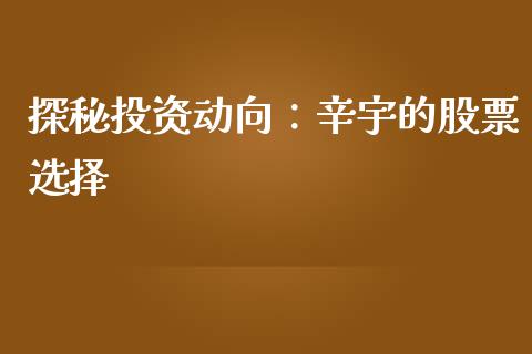 探秘投资动向：辛宇的股票选择_https://wap.yjjixie.cn_港股行情_第1张