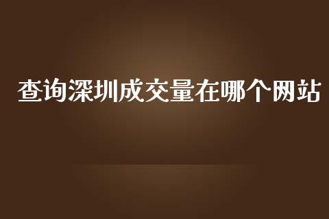 查询深圳成交量在哪个网站_https://wap.yjjixie.cn_商业资讯_第1张