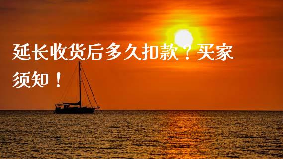 延长收货后多久扣款？买家须知！_https://wap.yjjixie.cn_商业资讯_第1张