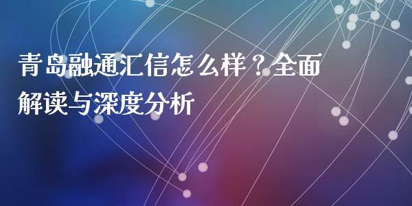 青岛融通汇信怎么样？全面解读与深度分析_https://wap.yjjixie.cn_保险理财_第1张