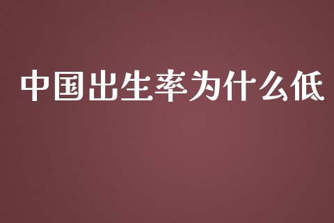 中国出生率为什么低_https://wap.yjjixie.cn_证券市场_第1张