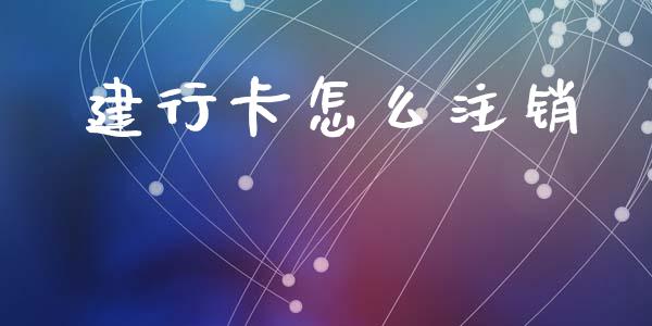 建行卡怎么注销_https://wap.yjjixie.cn_证券市场_第1张