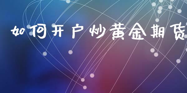 如何开户炒黄金期货_https://wap.yjjixie.cn_证券市场_第1张