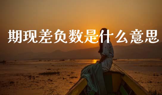 期现差负数是什么意思_https://wap.yjjixie.cn_商业资讯_第1张