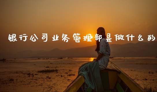 银行公司业务管理部是做什么的_https://wap.yjjixie.cn_港股行情_第1张