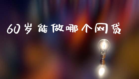 60岁能做哪个网贷_https://wap.yjjixie.cn_商业资讯_第1张