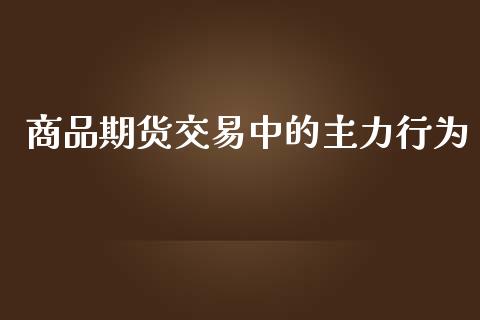 商品期货交易中的主力行为_https://wap.yjjixie.cn_港股行情_第1张