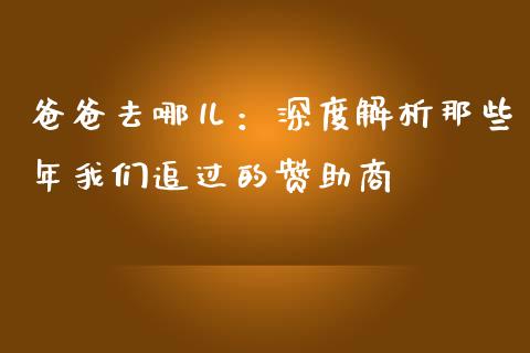 爸爸去哪儿：深度解析那些年我们追过的赞助商_https://wap.yjjixie.cn_保险理财_第1张