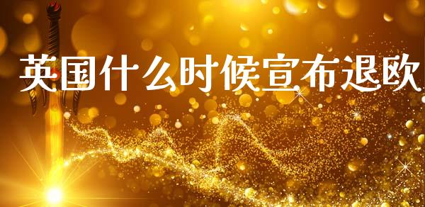 英国什么时候宣布退欧_https://wap.yjjixie.cn_港股行情_第1张