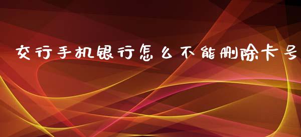 交行手机银行怎么不能删除卡号_https://wap.yjjixie.cn_保险理财_第1张