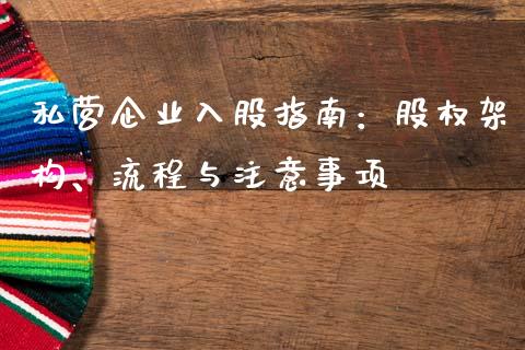 私营企业入股指南：股权架构、流程与注意事项_https://wap.yjjixie.cn_保险理财_第1张