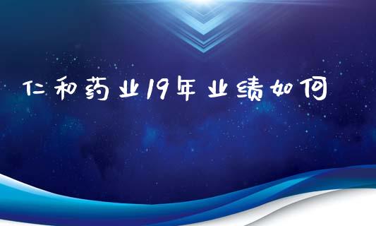 仁和药业19年业绩如何_https://wap.yjjixie.cn_商业资讯_第1张