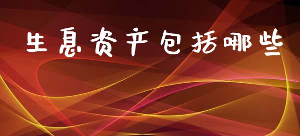生息资产包括哪些_https://wap.yjjixie.cn_保险理财_第1张