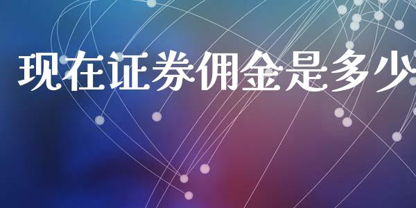 现在证券佣金是多少_https://wap.yjjixie.cn_港股行情_第1张