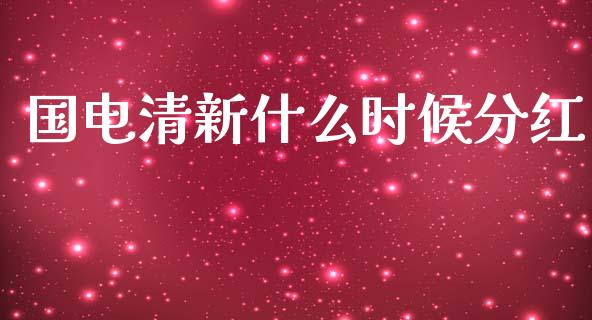 国电清新什么时候分红_https://wap.yjjixie.cn_商业资讯_第1张