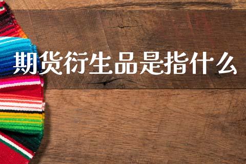 期货衍生品是指什么_https://wap.yjjixie.cn_港股行情_第1张