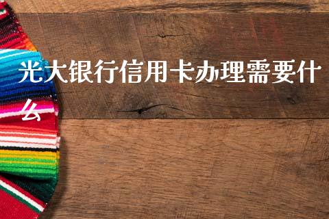 光大银行信用卡办理需要什么_https://wap.yjjixie.cn_证券市场_第1张