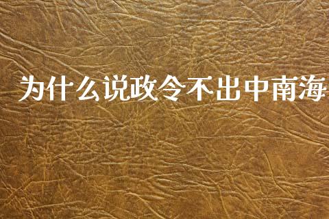 为什么说政令不出中南海_https://wap.yjjixie.cn_证券市场_第1张
