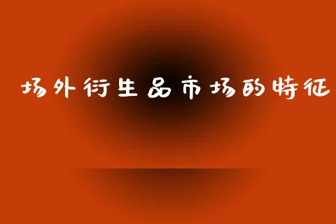 场外衍生品市场的特征_https://wap.yjjixie.cn_证券市场_第1张
