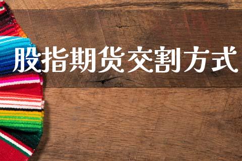 股指期货交割方式_https://wap.yjjixie.cn_商业资讯_第1张