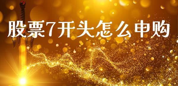 股票7开头怎么申购_https://wap.yjjixie.cn_商业资讯_第1张