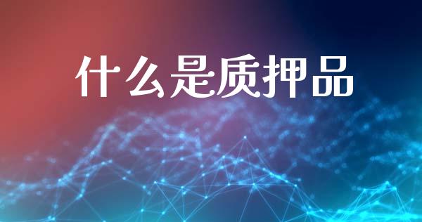 什么是质押品_https://wap.yjjixie.cn_商业资讯_第1张