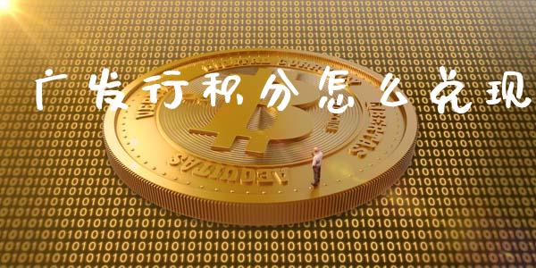 广发行积分怎么兑现_https://wap.yjjixie.cn_证券市场_第1张