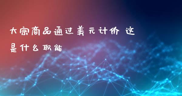 大宗商品通过美元计价 这是什么职能_https://wap.yjjixie.cn_保险理财_第1张