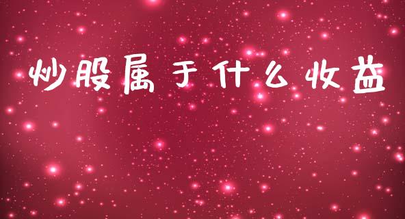 炒股属于什么收益_https://wap.yjjixie.cn_港股行情_第1张